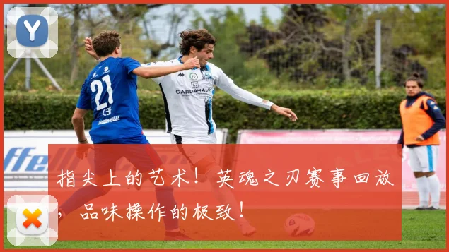 指尖上的艺术!英魂之刃赛事回放,品味操作的极致!