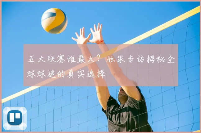 五大联赛谁最火？独家专访揭秘全球球迷的真实选择