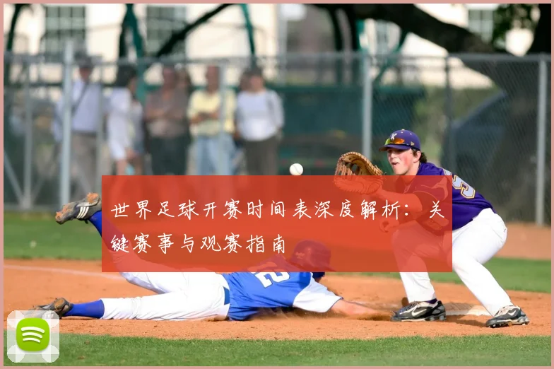 世界足球开赛时间表深度解析：关键赛事与观赛指南