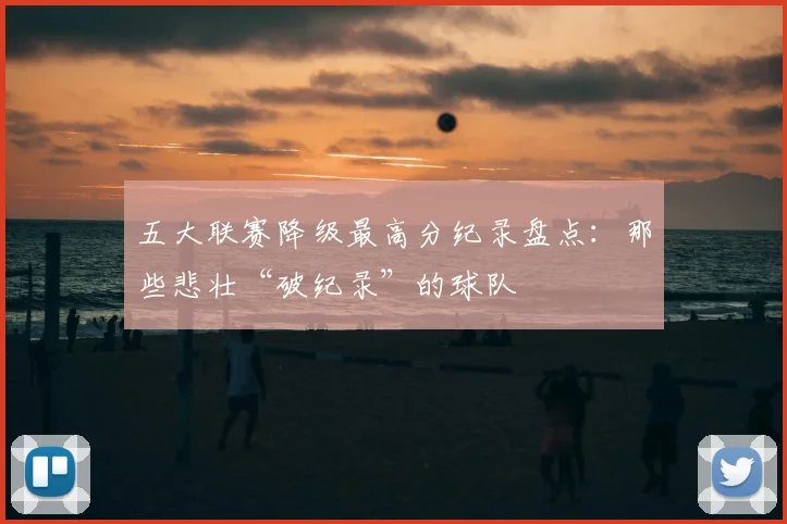 五大联赛降级最高分纪录盘点：那些悲壮“破纪录”的球队