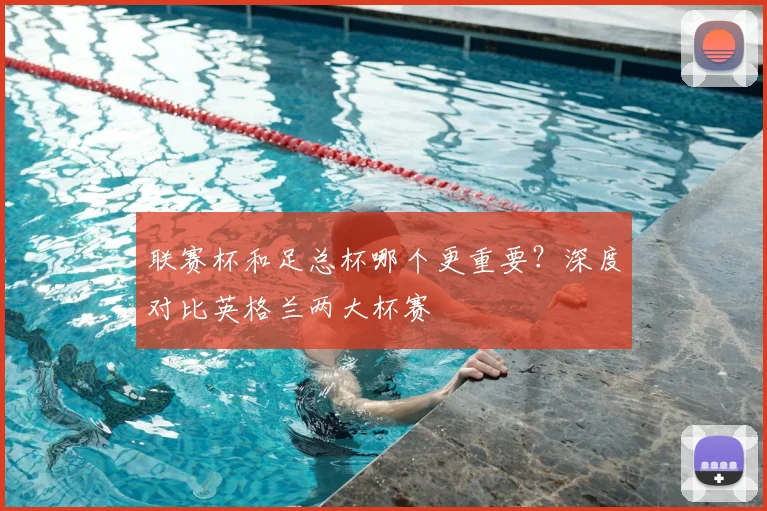 联赛杯和足总杯哪个更重要？深度对比英格兰两大杯赛