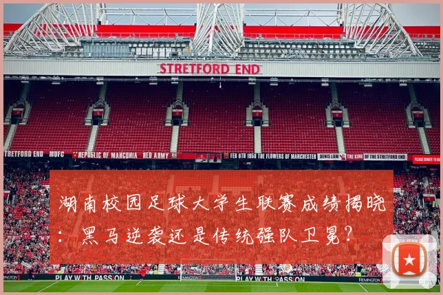 湖南校园足球大学生联赛成绩揭晓：黑马逆袭还是传统强队卫冕？