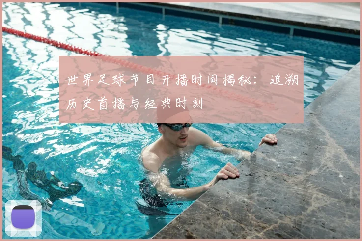世界足球节目开播时间揭秘：追溯历史首播与经典时刻